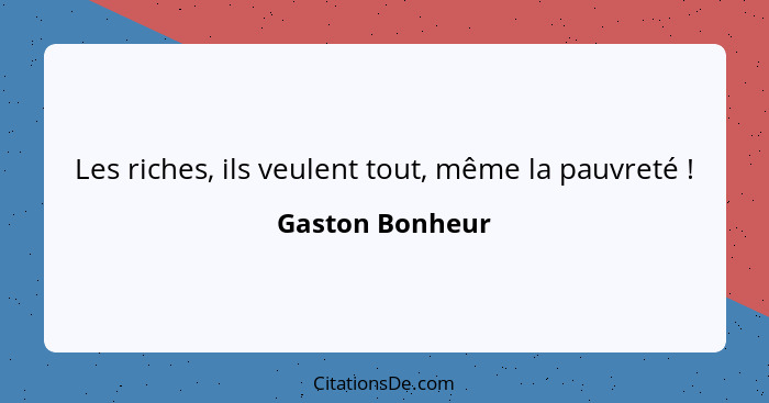 Les riches, ils veulent tout, même la pauvreté !... - Gaston Bonheur