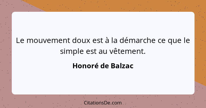 Le mouvement doux est à la démarche ce que le simple est au vêtement.... - Honoré de Balzac