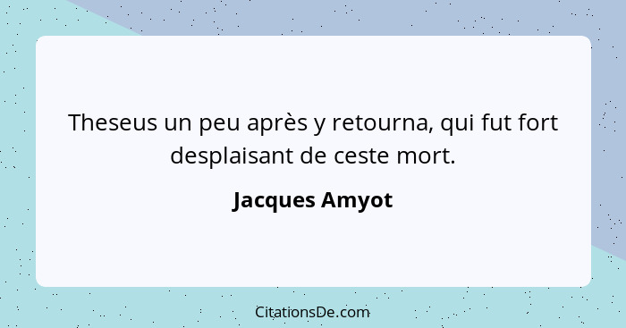 Theseus un peu après y retourna, qui fut fort desplaisant de ceste mort.... - Jacques Amyot