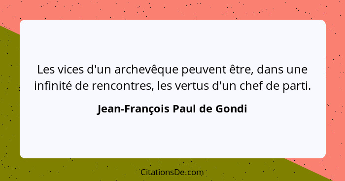 Les vices d'un archevêque peuvent être, dans une infinité de rencontres, les vertus d'un chef de parti.... - Jean-François Paul de Gondi