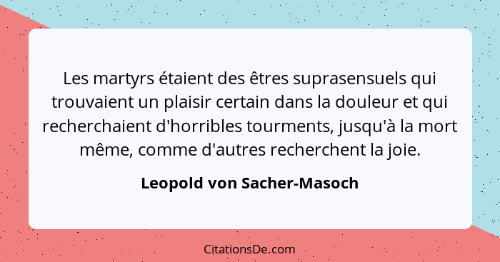 Les martyrs étaient des êtres suprasensuels qui trouvaient un plaisir certain dans la douleur et qui recherchaient d'horri... - Leopold von Sacher-Masoch