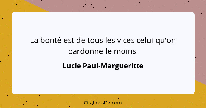 La bonté est de tous les vices celui qu'on pardonne le moins.... - Lucie Paul-Margueritte