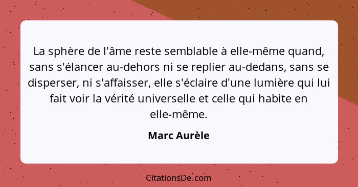 La sphère de l'âme reste semblable à elle-même quand, sans s'élancer au-dehors ni se replier au-dedans, sans se disperser, ni s'affaisse... - Marc Aurèle