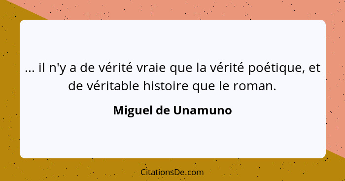 ... il n'y a de vérité vraie que la vérité poétique, et de véritable histoire que le roman.... - Miguel de Unamuno