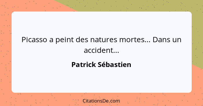 Picasso a peint des natures mortes... Dans un accident...... - Patrick Sébastien