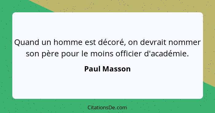 Quand un homme est décoré, on devrait nommer son père pour le moins officier d'académie.... - Paul Masson