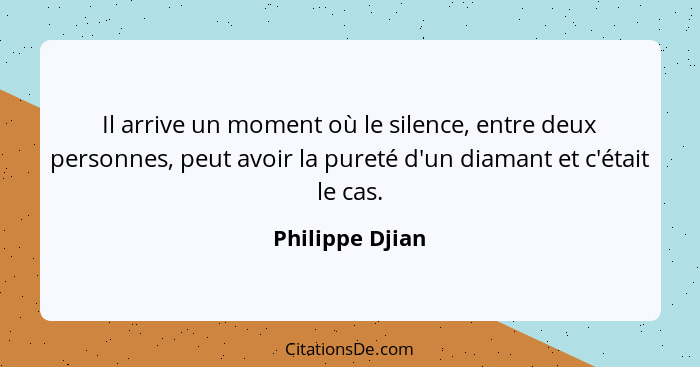 Il arrive un moment où le silence, entre deux personnes, peut avoir la pureté d'un diamant et c'était le cas.... - Philippe Djian