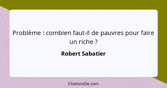 Problème : combien faut-il de pauvres pour faire un riche ?... - Robert Sabatier