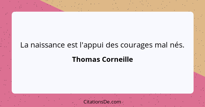 La naissance est l'appui des courages mal nés.... - Thomas Corneille