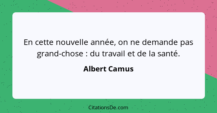 En cette nouvelle année, on ne demande pas grand-chose : du travail et de la santé.... - Albert Camus