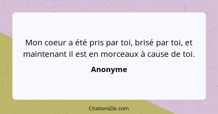 Mon coeur a été pris par toi, brisé par toi, et maintenant il est en morceaux à cause de toi.... - Anonyme