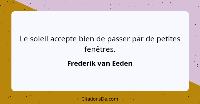 Le soleil accepte bien de passer par de petites fenêtres.... - Frederik van Eeden