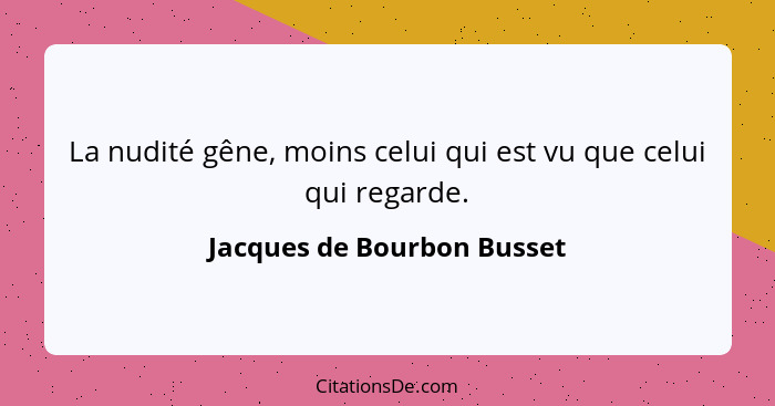 La nudité gêne, moins celui qui est vu que celui qui regarde.... - Jacques de Bourbon Busset