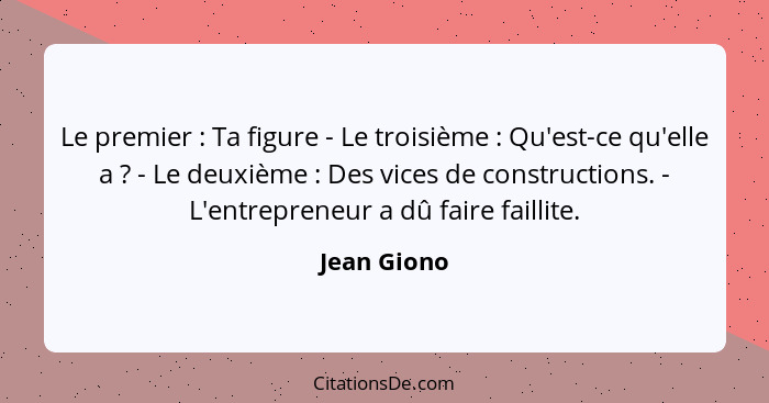 Le premier : Ta figure - Le troisième : Qu'est-ce qu'elle a ? - Le deuxième : Des vices de constructions. - L'entrepr... - Jean Giono