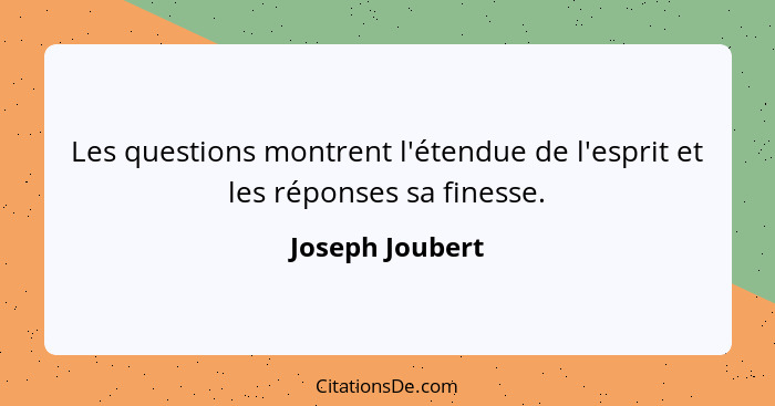 Les questions montrent l'étendue de l'esprit et les réponses sa finesse.... - Joseph Joubert