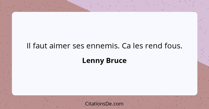 Il faut aimer ses ennemis. Ca les rend fous.... - Lenny Bruce