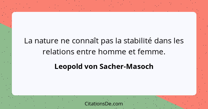 La nature ne connaît pas la stabilité dans les relations entre homme et femme.... - Leopold von Sacher-Masoch
