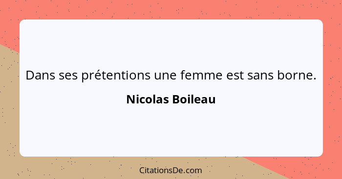 Dans ses prétentions une femme est sans borne.... - Nicolas Boileau