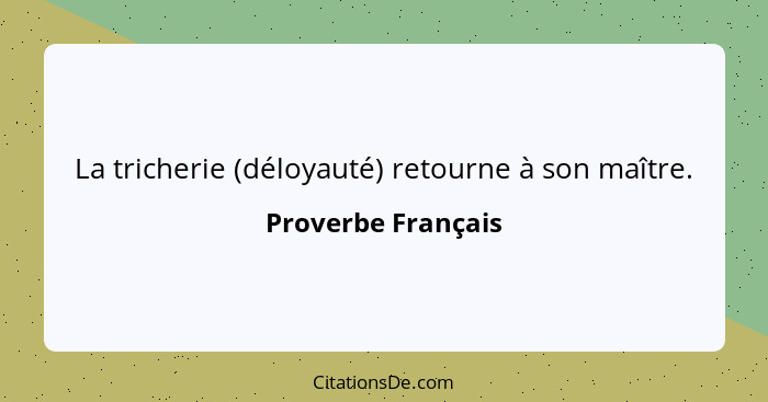 La tricherie (déloyauté) retourne à son maître.... - Proverbe Français