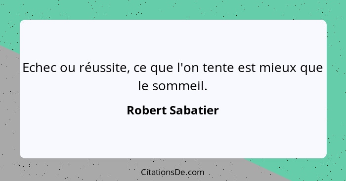 Echec ou réussite, ce que l'on tente est mieux que le sommeil.... - Robert Sabatier