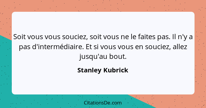 Soit vous vous souciez, soit vous ne le faites pas. Il n'y a pas d'intermédiaire. Et si vous vous en souciez, allez jusqu'au bout.... - Stanley Kubrick