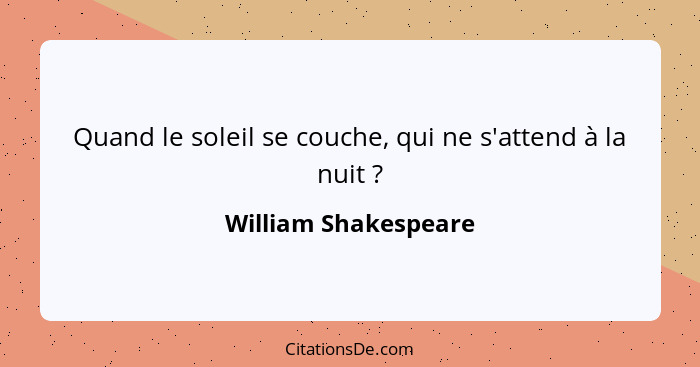 Quand le soleil se couche, qui ne s'attend à la nuit ?... - William Shakespeare