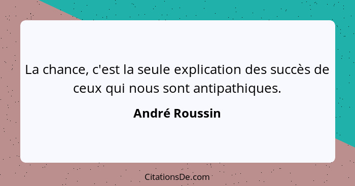 La chance, c'est la seule explication des succès de ceux qui nous sont antipathiques.... - André Roussin
