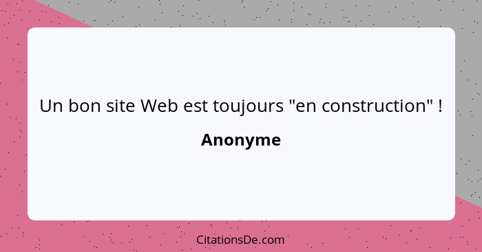 Un bon site Web est toujours "en construction" !... - Anonyme