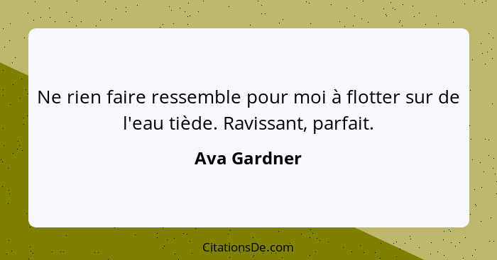 Ne rien faire ressemble pour moi à flotter sur de l'eau tiède. Ravissant, parfait.... - Ava Gardner