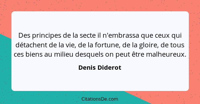 Des principes de la secte il n'embrassa que ceux qui détachent de la vie, de la fortune, de la gloire, de tous ces biens au milieu des... - Denis Diderot