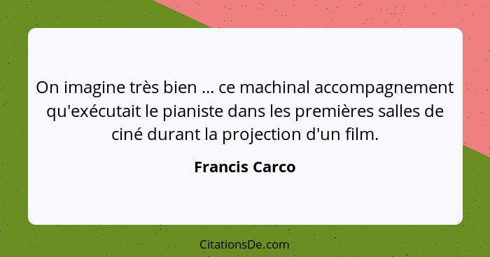 On imagine très bien ... ce machinal accompagnement qu'exécutait le pianiste dans les premières salles de ciné durant la projection d'... - Francis Carco