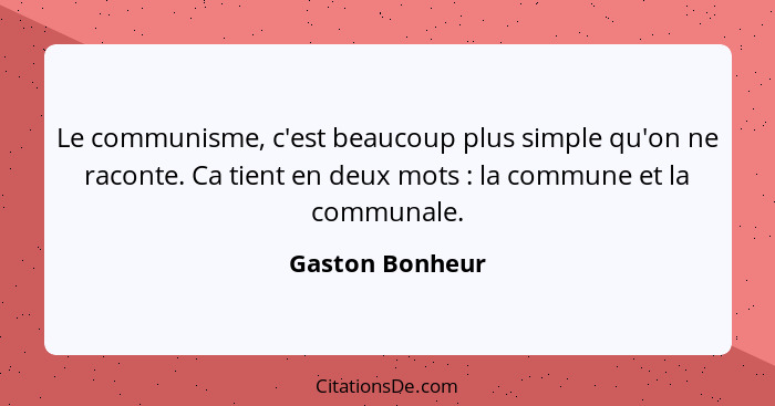 Le communisme, c'est beaucoup plus simple qu'on ne raconte. Ca tient en deux mots : la commune et la communale.... - Gaston Bonheur