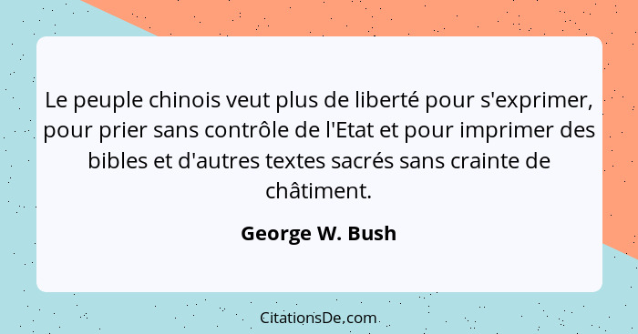 Le peuple chinois veut plus de liberté pour s'exprimer, pour prier sans contrôle de l'Etat et pour imprimer des bibles et d'autres te... - George W. Bush