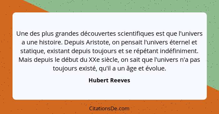 Une des plus grandes découvertes scientifiques est que l'univers a une histoire. Depuis Aristote, on pensait l'univers éternel et stat... - Hubert Reeves