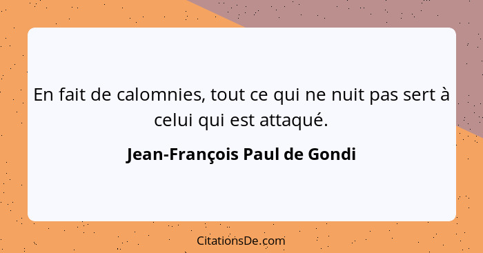 En fait de calomnies, tout ce qui ne nuit pas sert à celui qui est attaqué.... - Jean-François Paul de Gondi