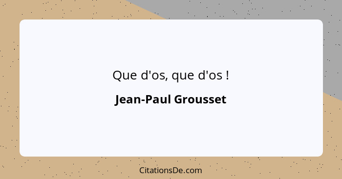 Que d'os, que d'os !... - Jean-Paul Grousset