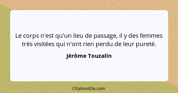 Le corps n'est qu'un lieu de passage, il y des femmes très visitées qui n'ont rien perdu de leur pureté.... - Jérôme Touzalin