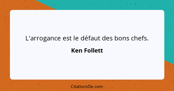 L'arrogance est le défaut des bons chefs.... - Ken Follett