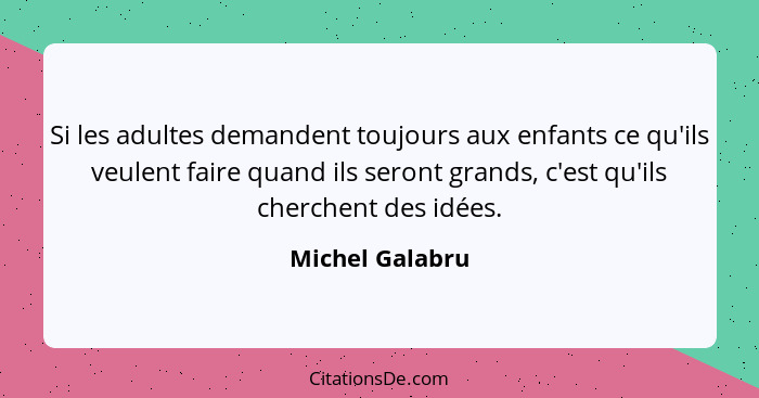 Si les adultes demandent toujours aux enfants ce qu'ils veulent faire quand ils seront grands, c'est qu'ils cherchent des idées.... - Michel Galabru