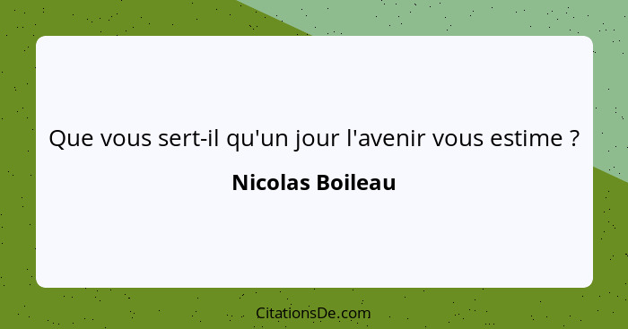 Que vous sert-il qu'un jour l'avenir vous estime ?... - Nicolas Boileau