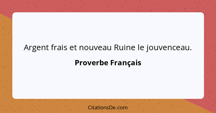 Argent frais et nouveau Ruine le jouvenceau.... - Proverbe Français