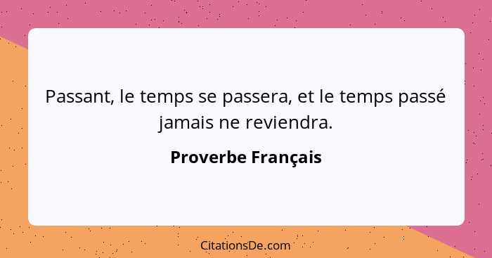 Passant, le temps se passera, et le temps passé jamais ne reviendra.... - Proverbe Français