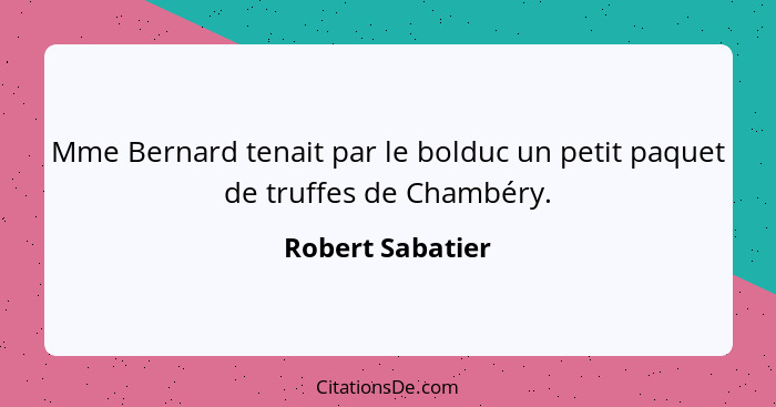 Mme Bernard tenait par le bolduc un petit paquet de truffes de Chambéry.... - Robert Sabatier