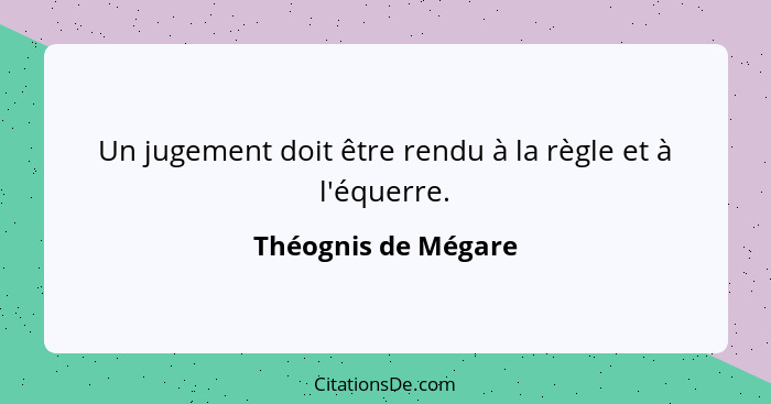 Un jugement doit être rendu à la règle et à l'équerre.... - Théognis de Mégare