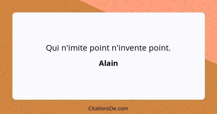 Qui n'imite point n'invente point.... - Alain