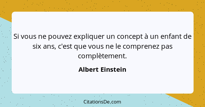 Si vous ne pouvez expliquer un concept à un enfant de six ans, c'est que vous ne le comprenez pas complètement.... - Albert Einstein