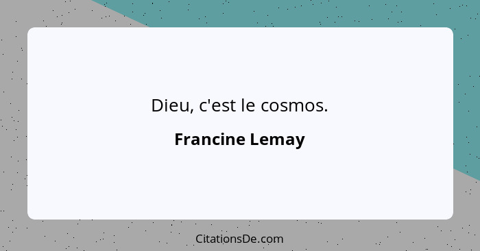 Dieu, c'est le cosmos.... - Francine Lemay