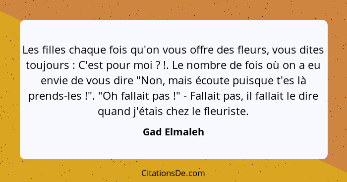 Les filles chaque fois qu'on vous offre des fleurs, vous dites toujours : C'est pour moi ? !. Le nombre de fois où on a e... - Gad Elmaleh