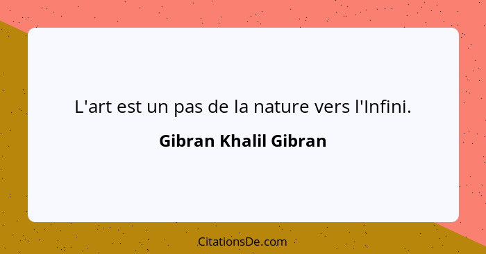 L'art est un pas de la nature vers l'Infini.... - Gibran Khalil Gibran