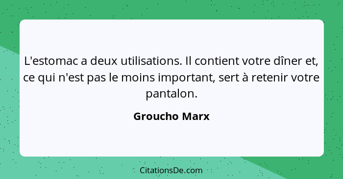 L'estomac a deux utilisations. Il contient votre dîner et, ce qui n'est pas le moins important, sert à retenir votre pantalon.... - Groucho Marx